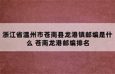 浙江省温州市苍南县龙港镇邮编是什么 苍南龙港邮编排名